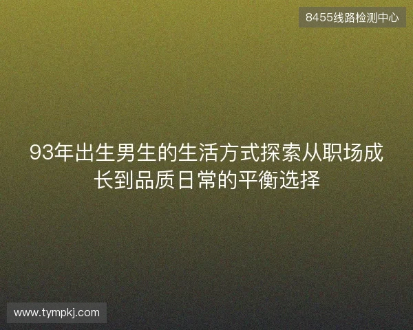 93年出生男生的生活方式探索从职场成长到品质日常的平衡选择